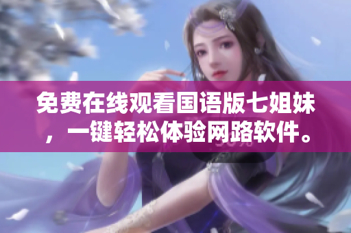 免费在线观看国语版七姐妹，一键轻松体验网路软件。