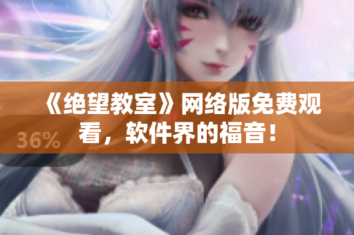 《绝望教室》网络版免费观看，软件界的福音！