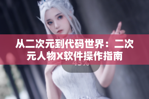 从二次元到代码世界：二次元人物X软件操作指南