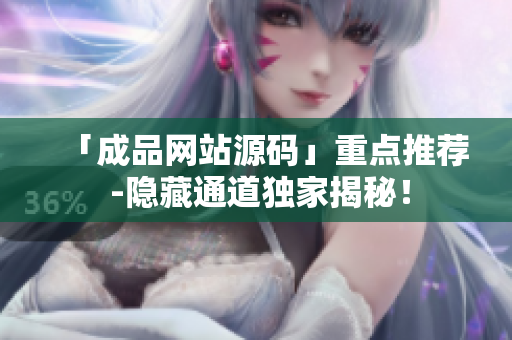 「成品网站源码」重点推荐 -隐藏通道独家揭秘！