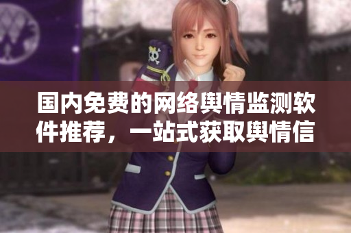 国内免费的网络舆情监测软件推荐，一站式获取舆情信息