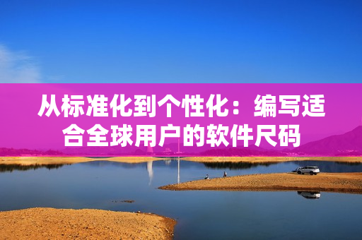 从标准化到个性化：编写适合全球用户的软件尺码