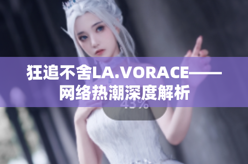 狂追不舍LA.VORACE——网络热潮深度解析