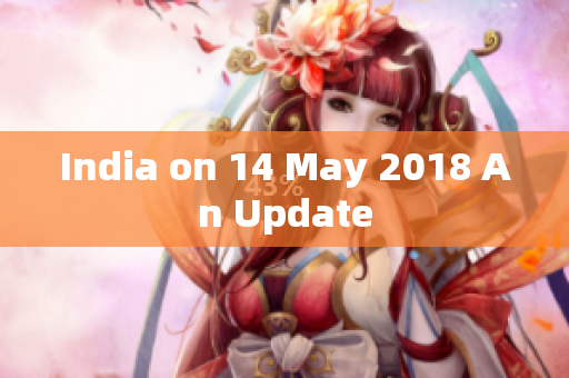 India on 14 May 2018 An Update