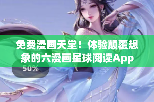 免费漫画天堂！体验颠覆想象的六漫画星球阅读App