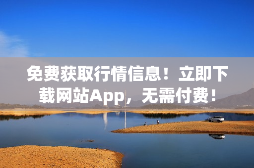免费获取行情信息！立即下载网站App，无需付费！