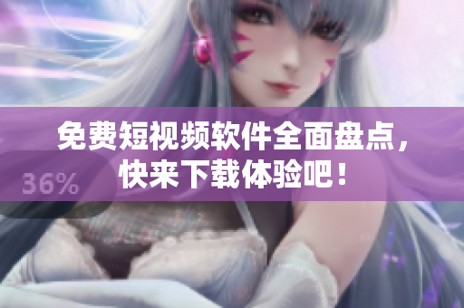 免费短视频软件全面盘点，快来下载体验吧！