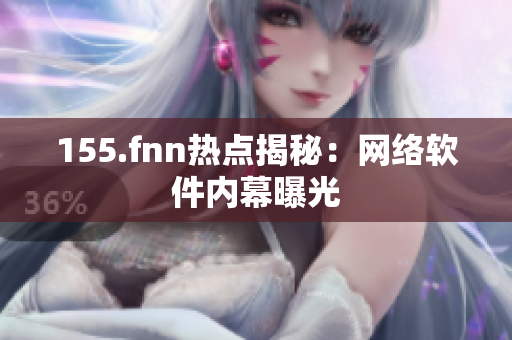 155.fnn热点揭秘：网络软件内幕曝光