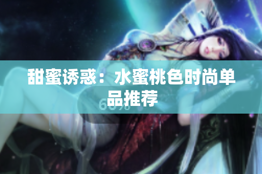 甜蜜诱惑：水蜜桃色时尚单品推荐