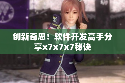 创新奇思！软件开发高手分享x7x7x7秘诀