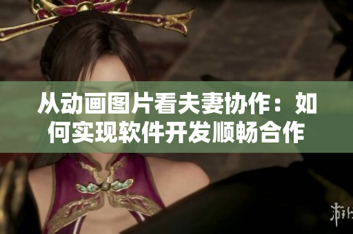 从动画图片看夫妻协作：如何实现软件开发顺畅合作