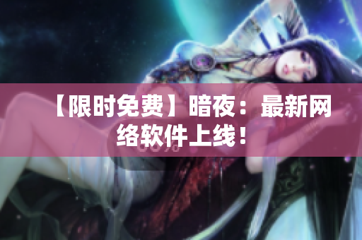 【限时免费】暗夜：最新网络软件上线！