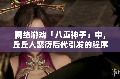 网络游戏「八重神子」中，丘丘人繁衍后代引发的程序漏洞。