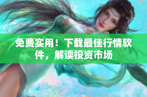免费实用！下载最佳行情软件，解读投资市场