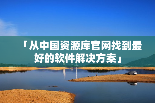 「从中国资源库官网找到最好的软件解决方案」