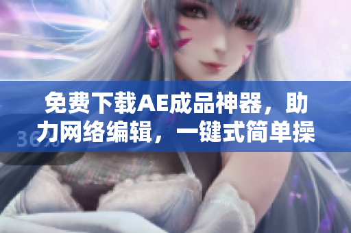 免费下载AE成品神器，助力网络编辑，一键式简单操作！