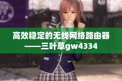 高效稳定的无线网络路由器——三叶草gw4334