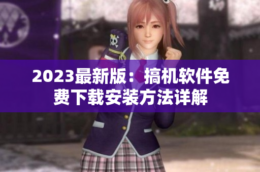 2023最新版：搞机软件免费下载安装方法详解