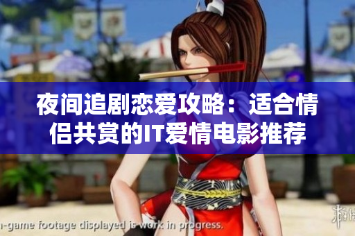 夜间追剧恋爱攻略：适合情侣共赏的IT爱情电影推荐