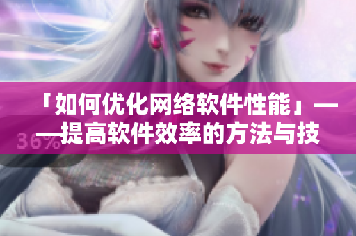 「如何优化网络软件性能」——提高软件效率的方法与技巧