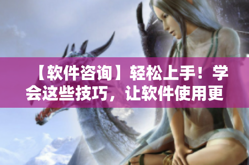 【软件咨询】轻松上手！学会这些技巧，让软件使用更加方便！