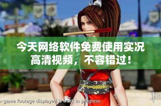 今天网络软件免费使用实况高清视频，不容错过！