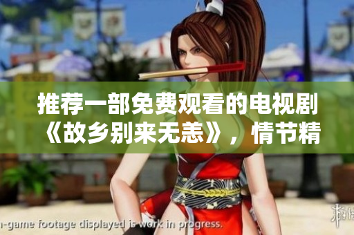 推荐一部免费观看的电视剧《故乡别来无恙》，情节精彩，不容错过！
