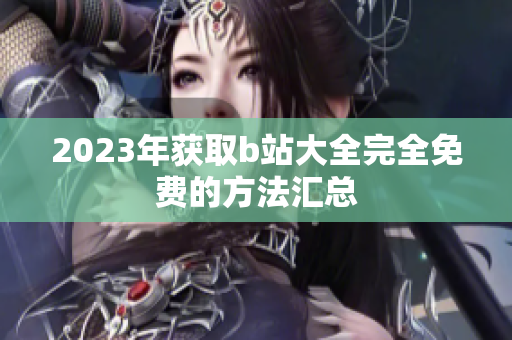 2023年获取b站大全完全免费的方法汇总