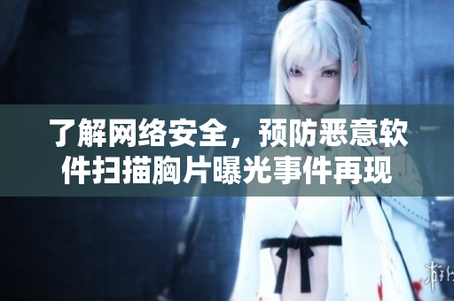了解网络安全，预防恶意软件扫描胸片曝光事件再现