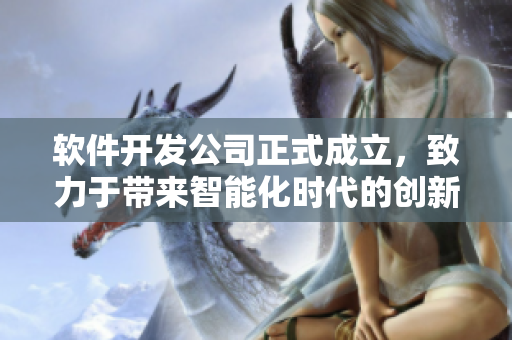 软件开发公司正式成立，致力于带来智能化时代的创新