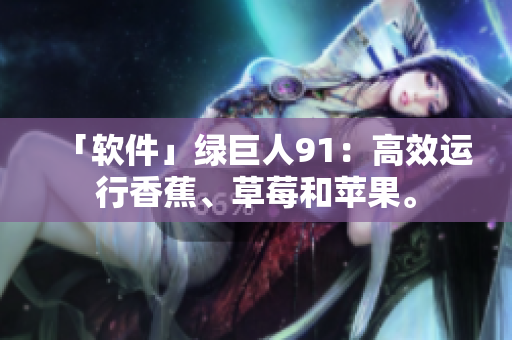 「软件」绿巨人91：高效运行香蕉、草莓和苹果。