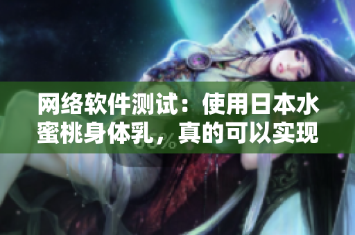 网络软件测试：使用日本水蜜桃身体乳，真的可以实现美白吗？
