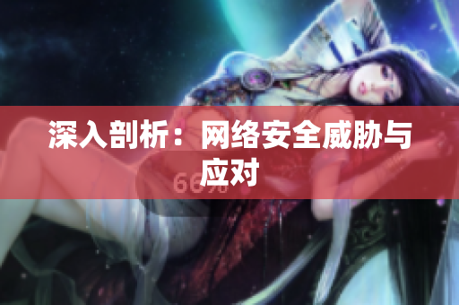 深入剖析：网络安全威胁与应对