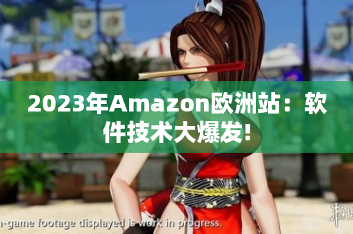 2023年Amazon欧洲站：软件技术大爆发!