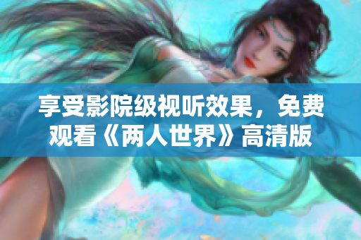 享受影院级视听效果，免费观看《两人世界》高清版