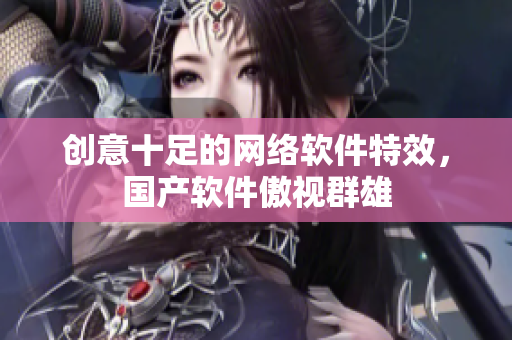 创意十足的网络软件特效，国产软件傲视群雄