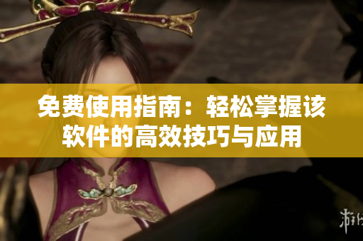 免费使用指南：轻松掌握该软件的高效技巧与应用