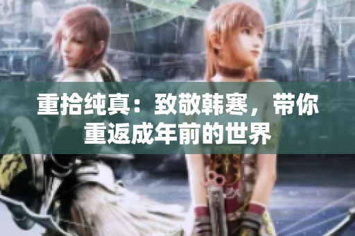 重拾纯真：致敬韩寒，带你重返成年前的世界