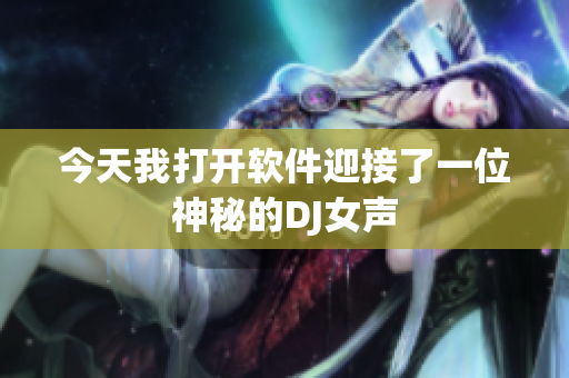 今天我打开软件迎接了一位神秘的DJ女声