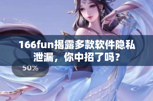 166fun揭露多款软件隐私泄漏，你中招了吗？