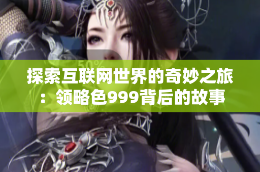 探索互联网世界的奇妙之旅：领略色999背后的故事