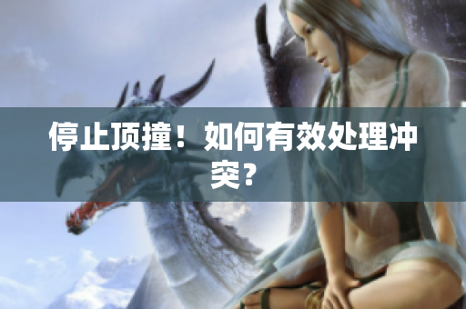 停止顶撞！如何有效处理冲突？