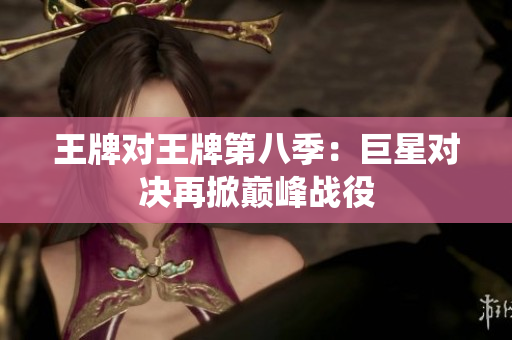 王牌对王牌第八季：巨星对决再掀巅峰战役