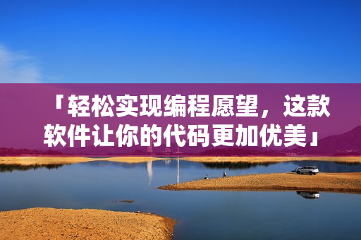「轻松实现编程愿望，这款软件让你的代码更加优美」
