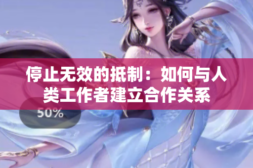 停止无效的抵制：如何与人类工作者建立合作关系