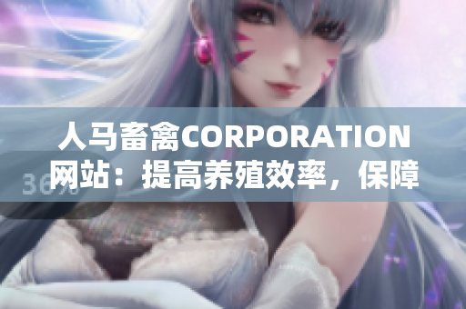 人马畜禽CORPORATION网站：提高养殖效率，保障食品安全！