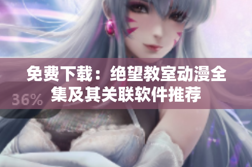 免费下载：绝望教室动漫全集及其关联软件推荐