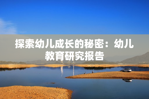 探索幼儿成长的秘密：幼儿教育研究报告
