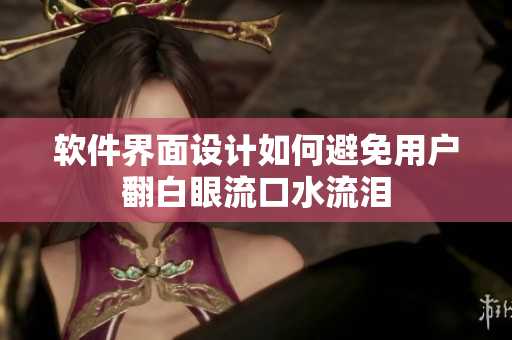 软件界面设计如何避免用户翻白眼流口水流泪