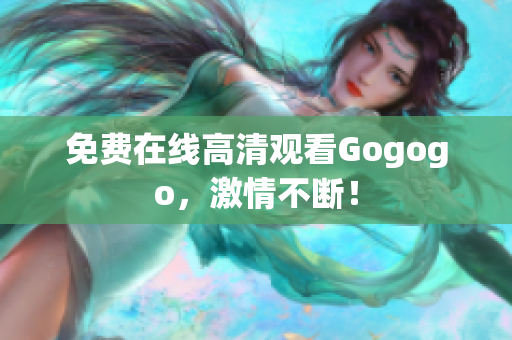 免费在线高清观看Gogogo，激情不断！